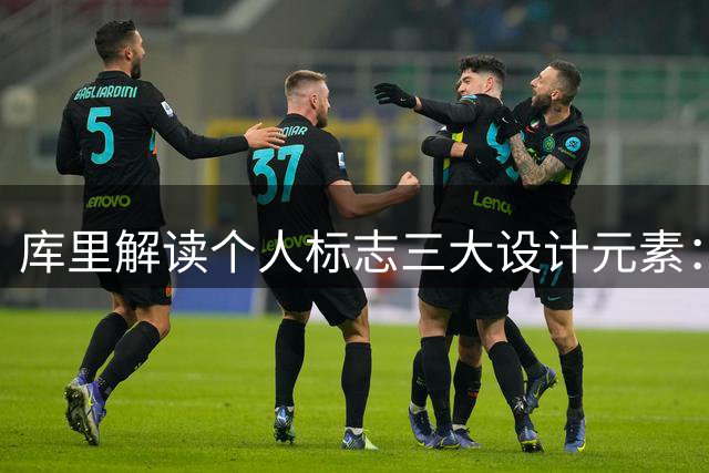 库里解读个人标志三大设计元素：投射姿势、签名与革新精神